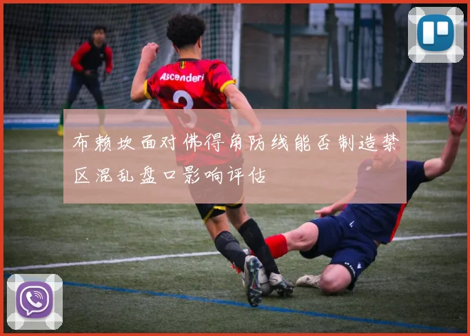 布赖坎面对佛得角防线能否制造禁区混乱盘口影响评估