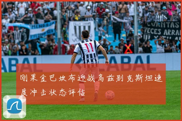 刚果金巴坎布迎战乌兹别克斯坦速度冲击状态评估