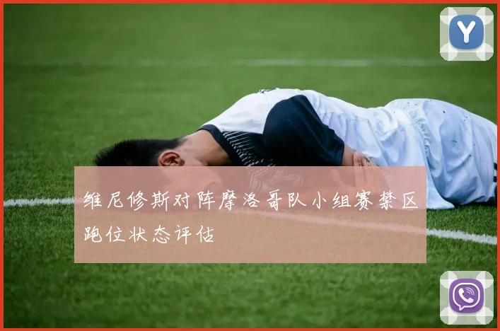 维尼修斯对阵摩洛哥队小组赛禁区跑位状态评估