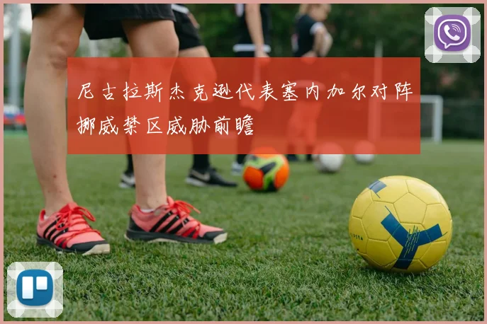 尼古拉斯杰克逊代表塞内加尔对阵挪威禁区威胁前瞻